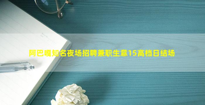 阿巴嘎知名夜场招聘兼职生意15高档日结场